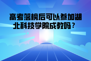 高考落榜后可以参加湖北科技学院成教吗？