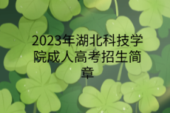 2023年湖北科技学院成人高考招生简章