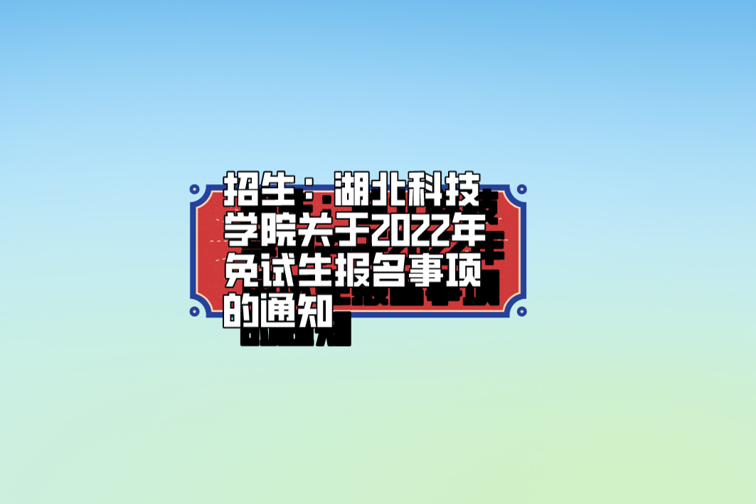 招生：湖北科技学院关于2022年免试生报名事项的通知