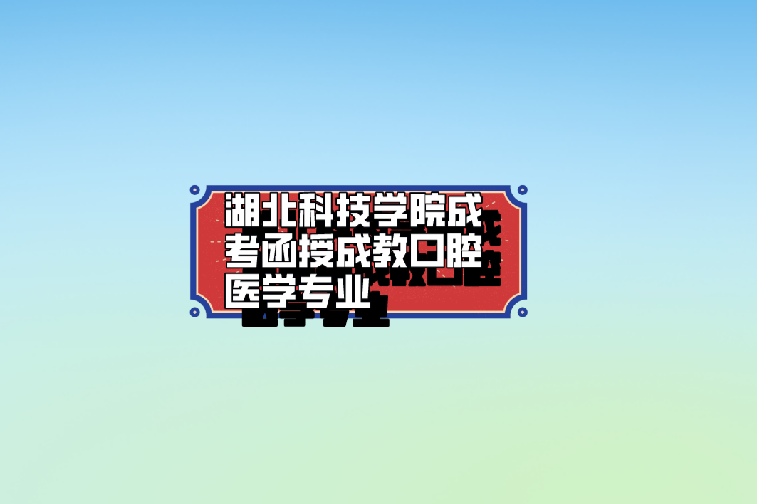 湖北科技学院成考函授成教口腔医学