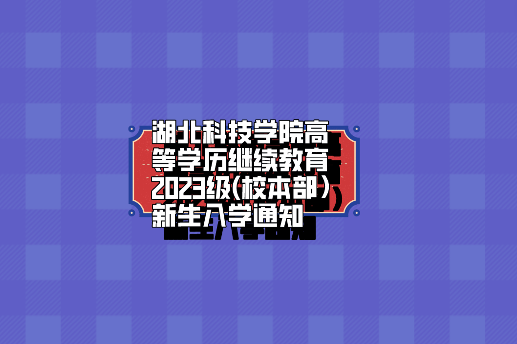 湖北科技学院高等学历继续教育2023级(校本部）新生入学通知