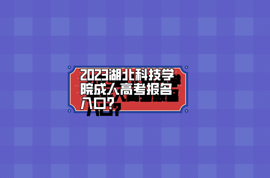 2023湖北科技学院成人高考报名入口？