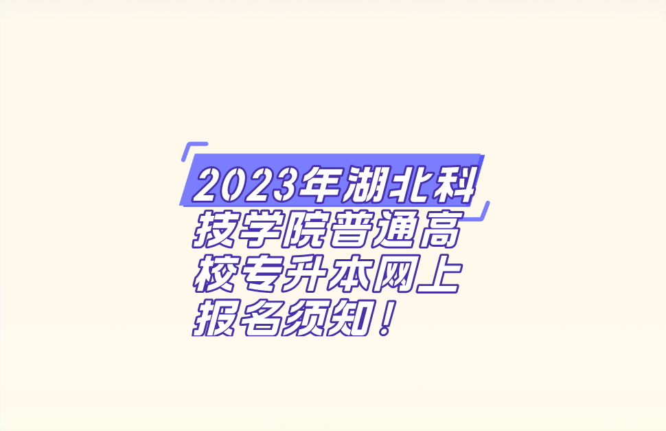 2023年湖北科技学院普通高校专升本网上报名须知！