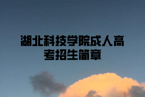 2021年湖北科技学院成人高考招生简章