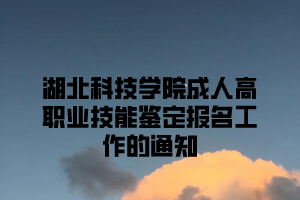 湖北科技学院成人高考职业技能鉴定报名工作的通知