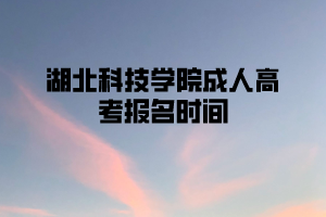 湖北科技学院成人高考报名时间