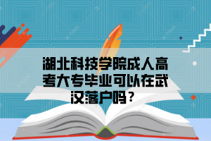 湖北科技学院成人高考大专毕业可以在武汉落户吗？