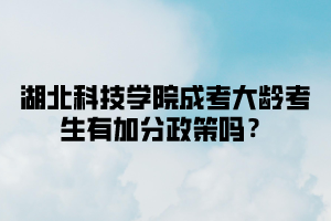 湖北科技学院成考大龄考生有加分政策吗？