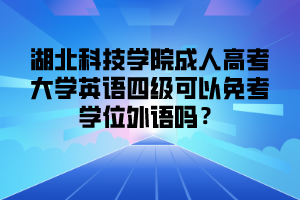 湖北科技学院成人高考大学英语四级可以免考学位外语吗？