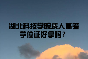 湖北科技学院成人高考学位证好拿吗？