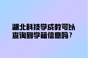 湖北科技学院成教可以查询到学籍信息吗？