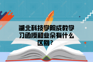 湖北科技学院成教学习函授和业余有什么区别？