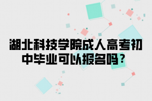 湖北科技学院成人高考初中毕业可以报名吗？