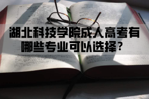 湖北科技学院成人高考有哪些专业可以选择？