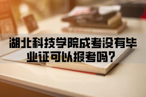 湖北科技学院成考没有毕业证可以报考吗？