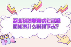 湖北科技学院成考录取通知书什么时候下来？