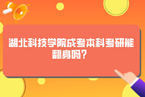 湖北科技学院成考本科考研能翻身吗？