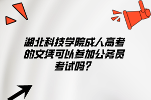 湖北科技学院成人高考的文凭可以参加公务员考试吗？