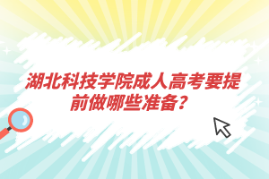 湖北科技学院成人高考要提前做哪些准备？