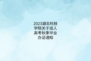 2023湖北科技学院关于成人高考秋季毕业办证通知